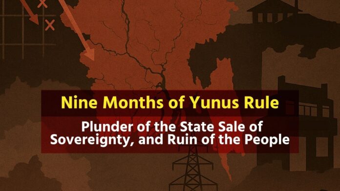 Nine Months of Yunus Rule Plunder of the State, Sale of Sovereignty, and Ruin of the People