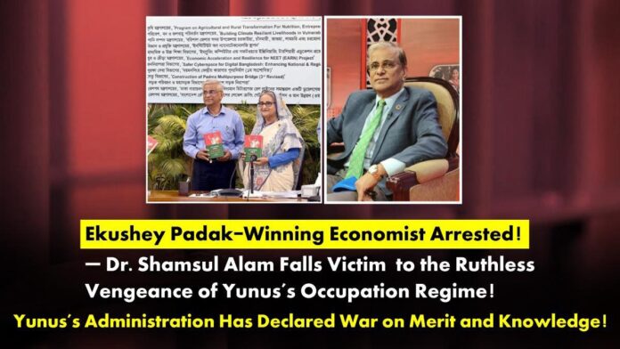 Ekushey Padak-Winning Economist Arrested! — Dr. Shamsul Alam Falls Victim to the Ruthless Vengeance of Yunus’s Occupation Regime Ekushey Padak-Winning Economist Arrested! — Dr. Shamsul Alam Falls Victim to the Ruthless Vengeance of Yunus’s Occupation Regime!