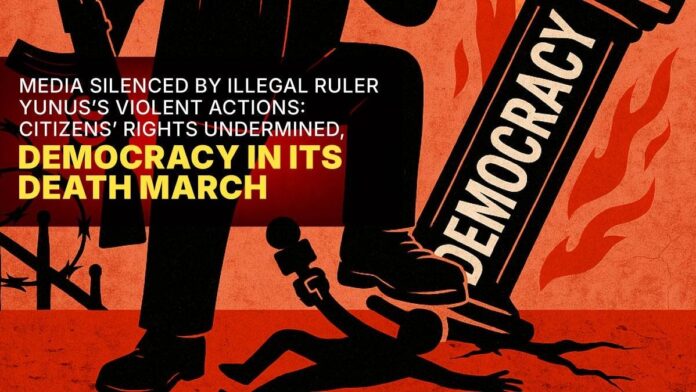 Media Silenced by Illegal Ruler Yunus’s Violent Actions Citizens’ Rights Undermined, Democracy in Its Death March