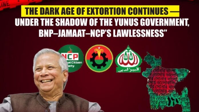 The dark age of extortion continues — under the shadow of the Yunus government, BNP–Jamaat–NCP’s lawlessness