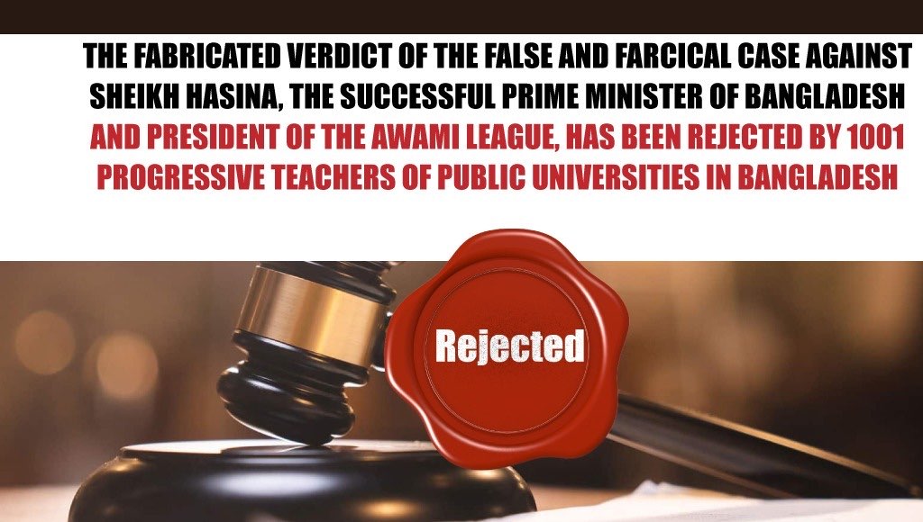 The fabricated verdict of the false and farcical case against Sheikh Hasina, the successful Prime Minister of Bangladesh and President of the Awami League, has been rejected by 1001 Progressive teachers of public universities in Bangladesh