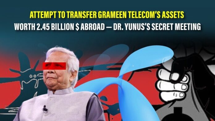 Attempt to transfer Grameen Telecom’s assets worth 2.45 billion $ abroad — Dr. Yunus’s secret meeting Attempt to transfer Grameen Telecom’s assets worth 2.45 billion $ abroad — Dr. Yunus’s secret meeting