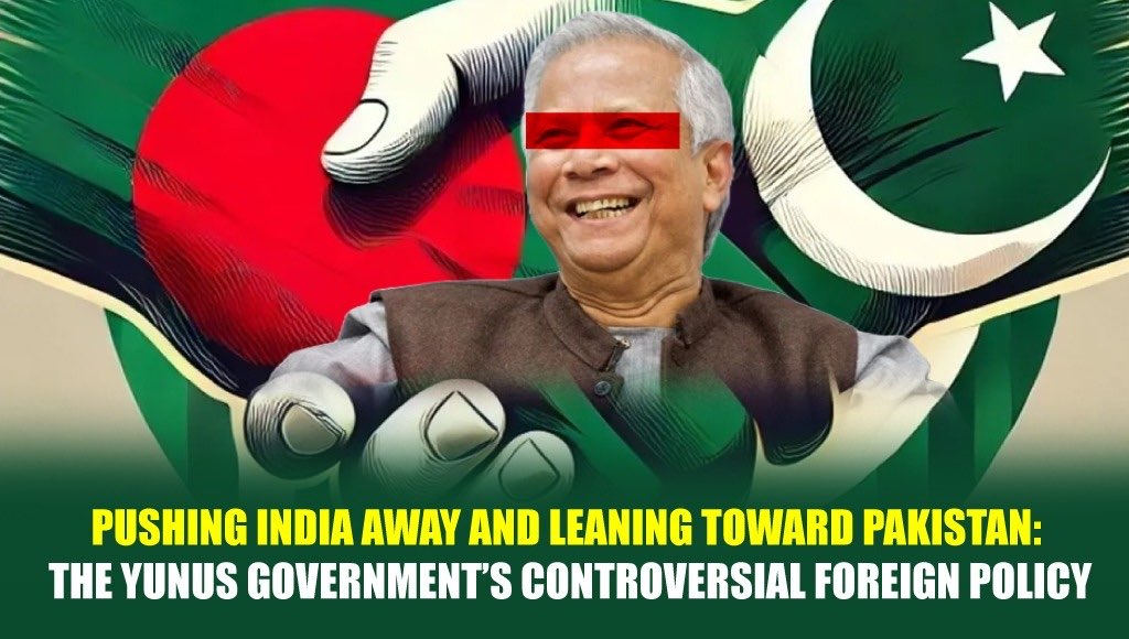 Pushing India Away and Leaning Toward Pakistan: The Yunus Government’s Controversial Foreign Policy