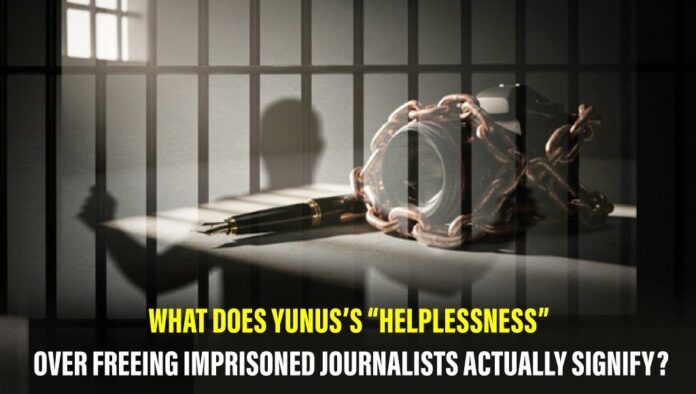 What does Yunus’s “helplessness” over freeing imprisoned journalists actually signify What does Yunus’s “helplessness” over freeing imprisoned journalists actually signify