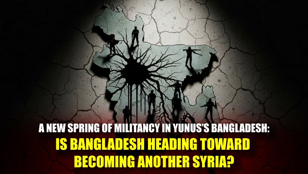A New Spring of Militancy in Yunus’s Bangladesh: Is Bangladesh Heading Toward Becoming Another Syria?