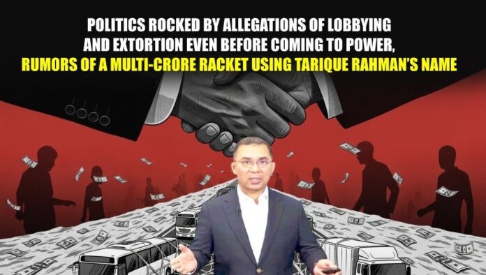 Politics rocked by allegations of lobbying and extortion even before coming to power, rumors of a multi-crore racket using Tarique Rahman’s name