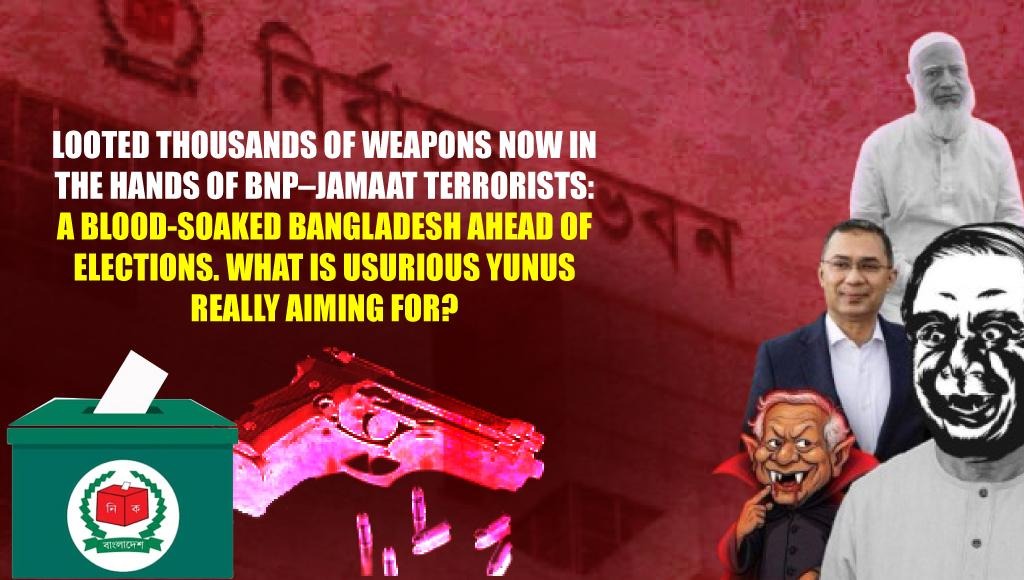 Looted Thousands of Weapons Now in the Hands of BNP–Jamaat Terrorists: A Blood-Soaked Bangladesh Ahead of Elections. What Is Usurious Yunus Really Aiming For?