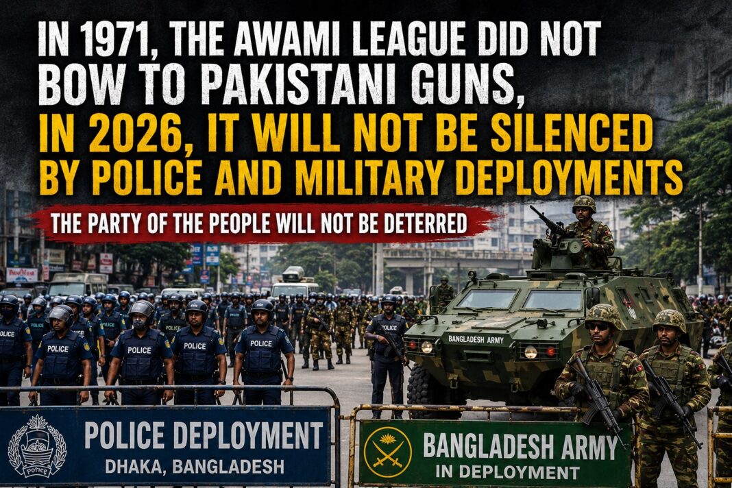 Awami League Did Not Bow to Pakistani Guns in 1971, and It Will Not Be Silenced by Police and Military Deployments in 2026