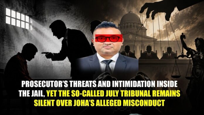 Prosecutor’s Threats and Intimidation Inside the Jail, Yet the So-Called July Tribunal Remains Silent Over Joha’s Alleged Misconduct Prosecutor’s Threats and Intimidation Inside the Jail, Yet the So-Called July Tribunal Remains Silent Over Joha’s Alleged Misconduct